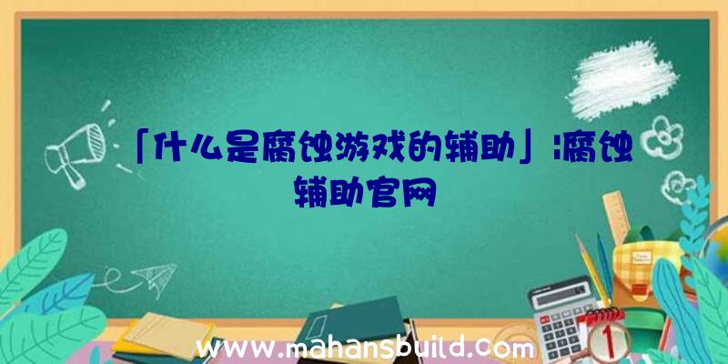 「什么是腐蚀游戏的辅助」|腐蚀辅助官网